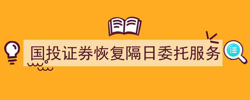 国投证券紧急恢复！隔日委托服务全面重启，投资者交易无忧"/