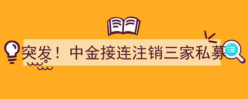 突发！中金公司接连注销三家私募基金，行业动态引发关注"/