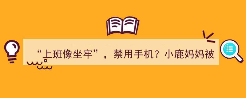 “上班如坐牢”引热议，禁用手机风波中，小鹿妈妈创始人涉嫌违规，名下公司竟无一人参保"/