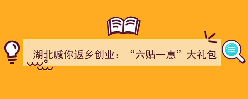 湖北倾情推出“六贴一惠”返乡创业大礼包，助力家乡发展新篇章！"/