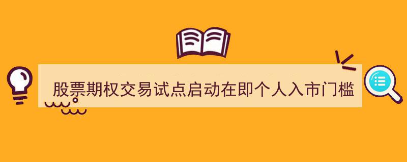 股票期权交易试点即将开启，个人投资者入市门槛或将设定50万"/