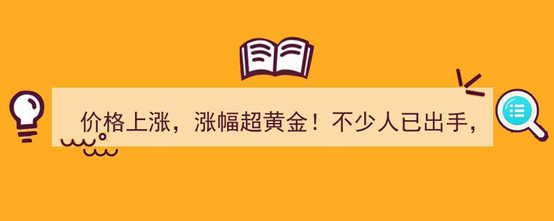 价格飙升，涨幅远超黄金！抢购热潮涌现，专家紧急提醒→"/
