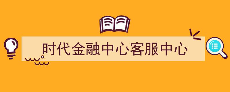 时代金融中心客服中心,服务创新，引领金融新时代"/