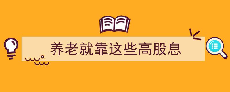 养老无忧，就靠这些高股息投资良策"/