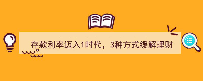 存款利率迈入1时代,三大策略助您缓解理财焦虑"/