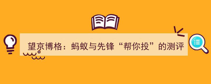 望京博格深度解析,蚂蚁与先锋“帮你投”产品测评报告"/