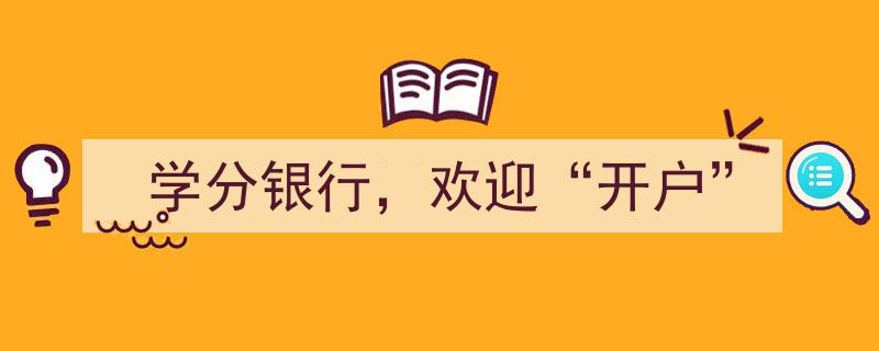 学分银行诚挚欢迎，开启您的知识“开户”之旅"/