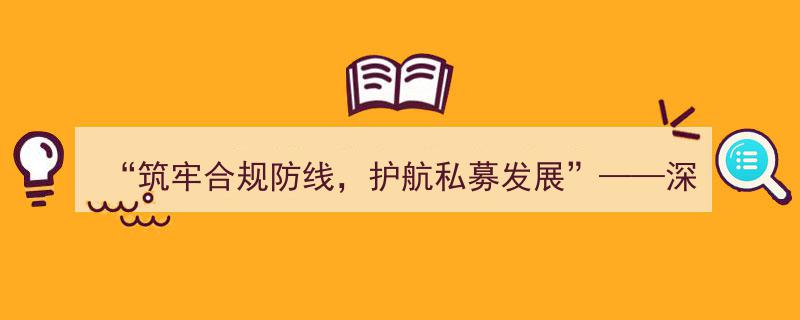 “合规铸盾，私募扬帆——深圳全面启动私募行业合规建设年专项行动”"/
