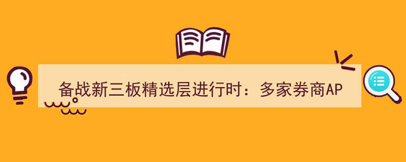 备战新三板精选层高峰,券商APP升级新三板模块，开户营销战硝烟渐起"/
