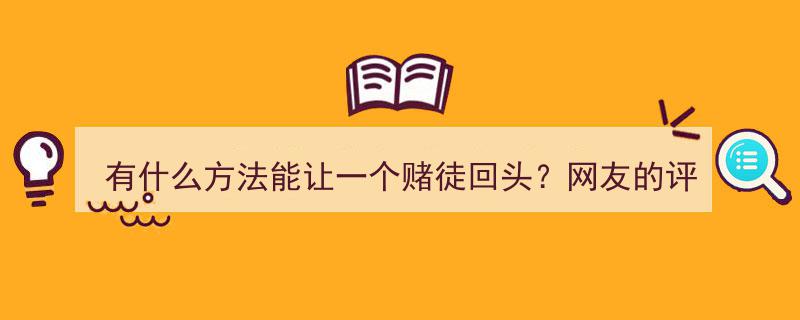 奇招迭出!揭秘网友热议,有什么方法能让赌徒回头?一鸣惊人的评论引关注"/