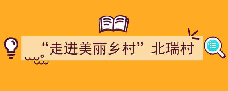 探寻“走进美丽乡村”之旅,北瑞村的诗意田园风光"/