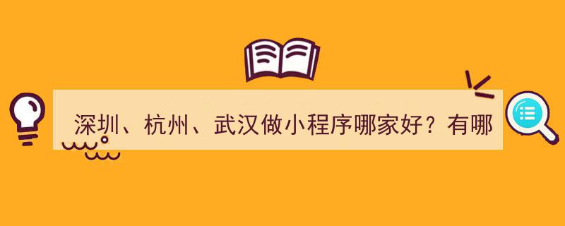 深圳、杭州、武汉小程序开发哪家强？揭秘靠谱开发公司榜单"/