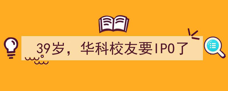 39岁华科校友创业公司即将冲击IPO，谱写新篇章"/