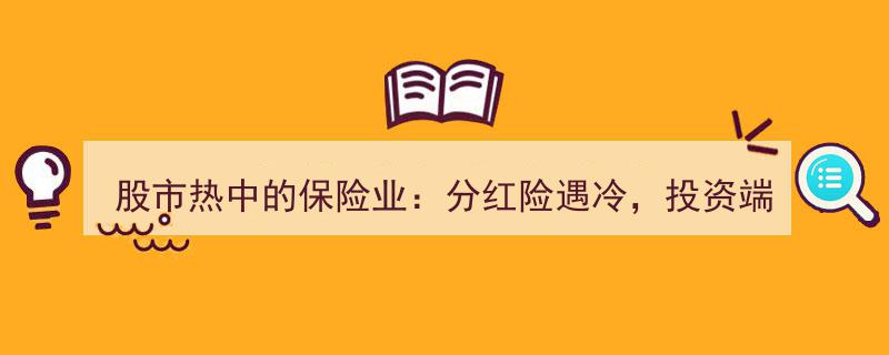 股市热潮下保险业现分歧,分红险冷清，投资端盈利丰硕"/