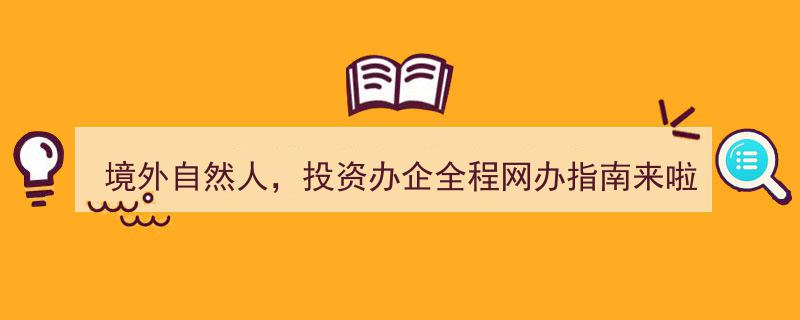 境外自然人投资办企全程网办指南，一站式服务大揭秘！"/
