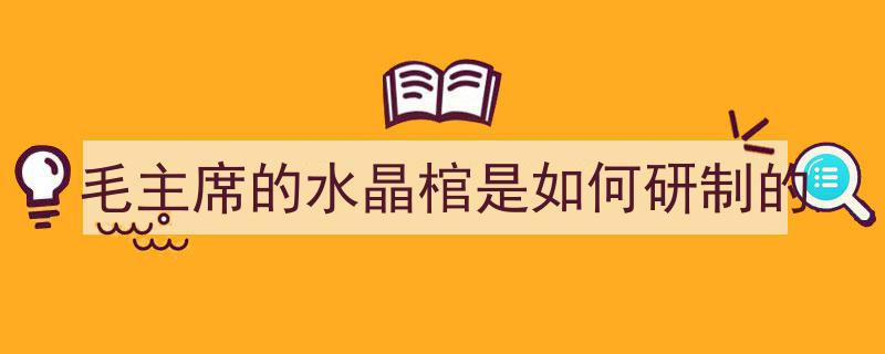 毛主席的水晶棺是如何研制的"/