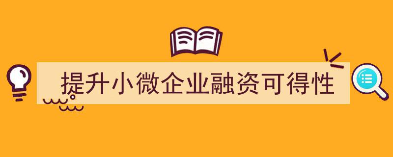 多措并举，全面提升小微企业融资可得性助力实体经济"/