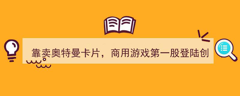 奥特曼卡片狂潮助力，商用游戏巨头一年赚四千万，创业板迎“第一股”新贵"/