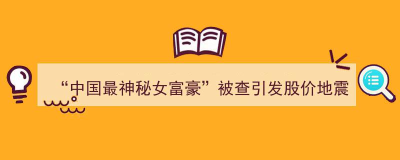 “神秘女富豪风波,中国最神秘女富豪被查