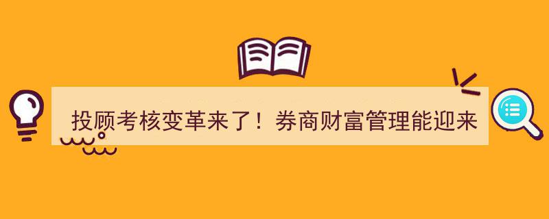 投顾考核变革新篇章,券商财富管理能否开启买方时代新纪元？"/