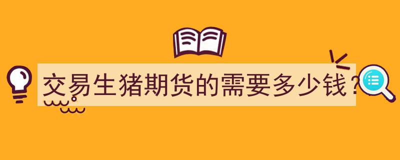 交易生猪期货入门,了解最低投资额与所需资金"/
