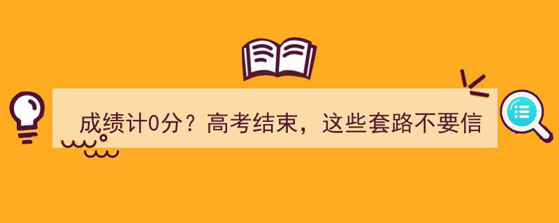 高考结束，警惕这些“成绩计0分”套路！揭秘真相避免误解"/