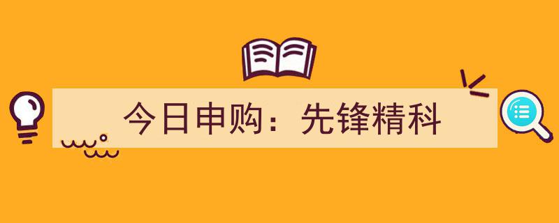今日申购热点,先锋精科，投资新机遇不容错过！"/