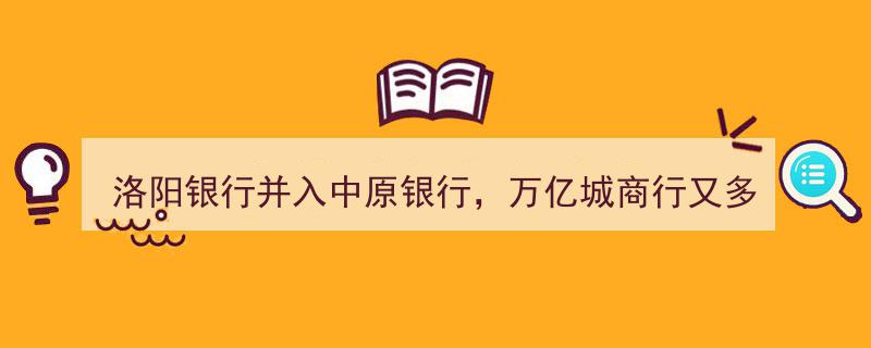 洛阳银行华丽转身,并入中原银行，万亿级城商行新成员诞生，曲线上市画上IPO十年终点"/