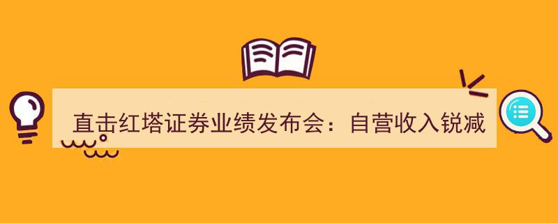 直击红塔证券业绩发布会,自营收入锐减100%，总裁揭秘转型“非方向性投资”新策略"/