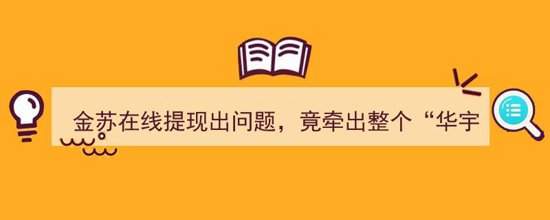 金苏在线提现疑云引爆,揭露“华宇系”疑似大规模套利操作内幕"/