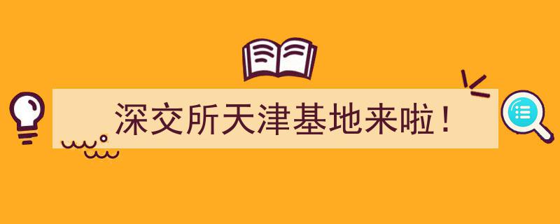 深交所天津基地盛大启航！引领区域金融新篇章"/