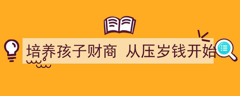从小培养财商,压岁钱开启孩子的理财启蒙之旅"/