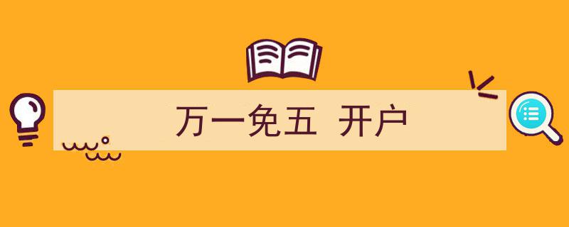 万一免五，轻松开户，开启财富之门"/