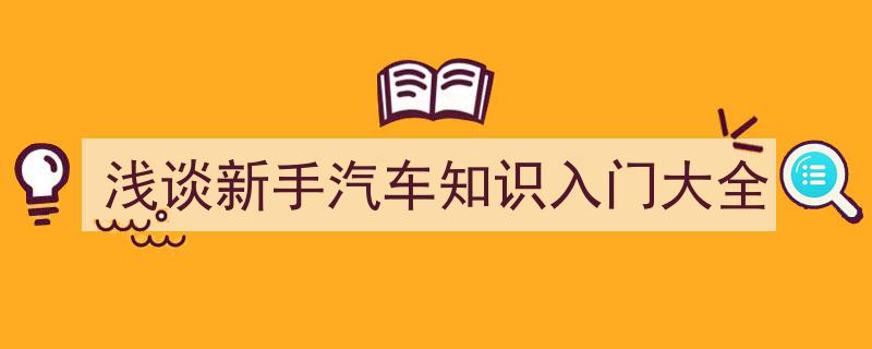 新手汽车知识入门大全,轻松掌握驾驶必备攻略"/