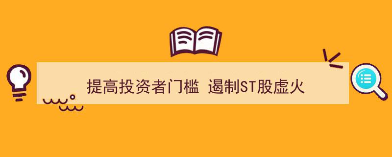 提升投资者准入标准，有效遏制ST股市场虚火蔓延"/