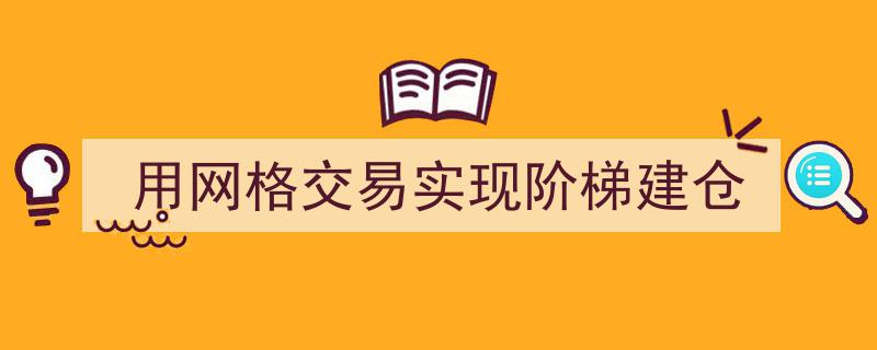网格交易策略,阶梯式建仓，智能优化投资布局"/