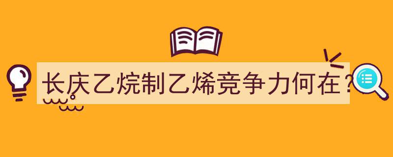 长庆乙烷制乙烯项目,解析其市场竞争力优势"/