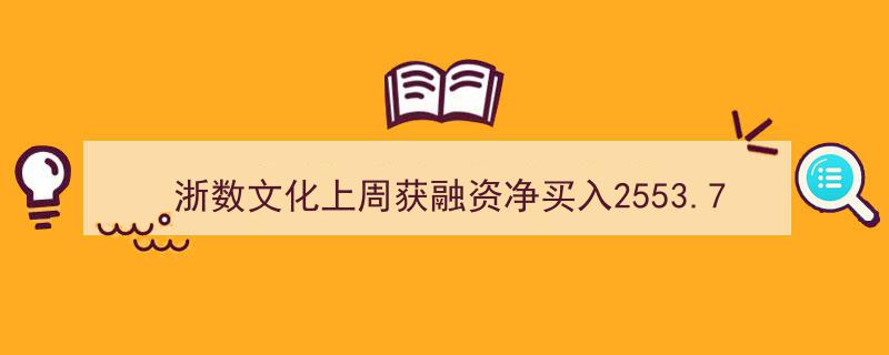 浙数文化上周吸金2553.71万元，融资净买入位列两市第139名"/