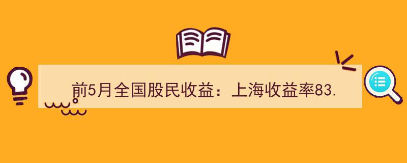 “前5月全国股民收益揭晓,上海股民收益率高达83.82%领跑全国，青海股民垫底市场”"/