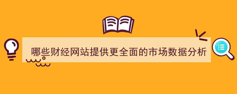 深度解析,哪些财经网站提供最全面的市场数据分析服务？"/