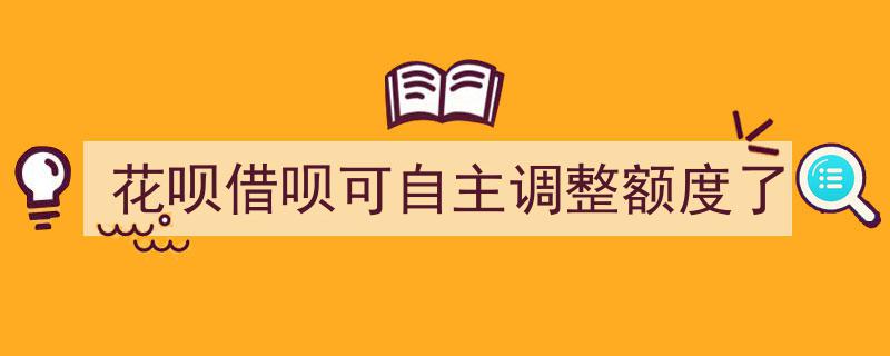花呗借呗额度升级！用户可自主调整，灵活掌控消费权益"/