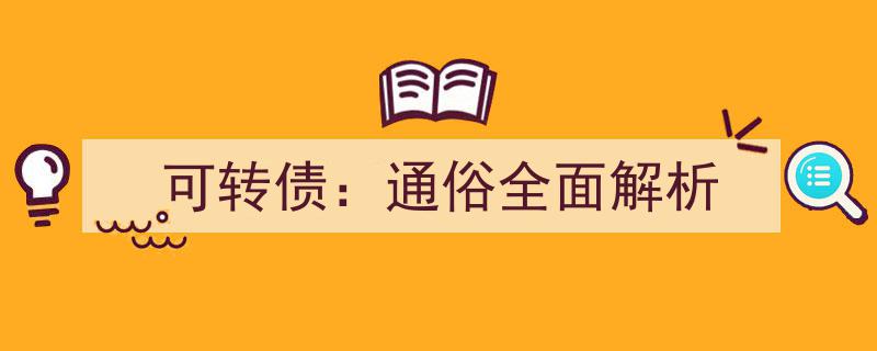 可转债,通俗易懂的全面解析指南"/