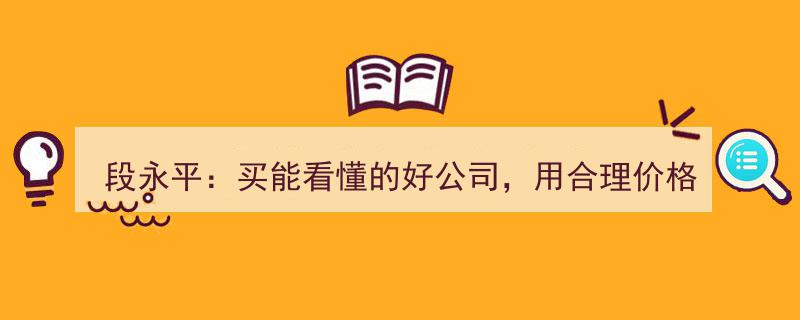 段永平投资哲学,精选易懂企业，以合理价购入，与时间共舞赢未来"/