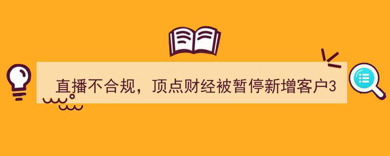 顶点财经直播违规被叫停，新增客户暂停3个月，网友热议投诉不断"/