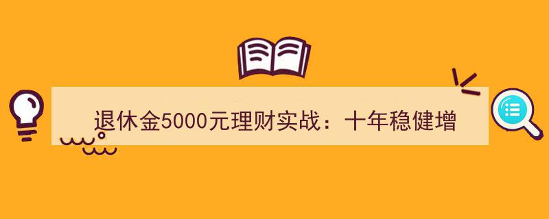 5000元退休金理财攻略,十年稳健投资实现20万增值奇迹"/