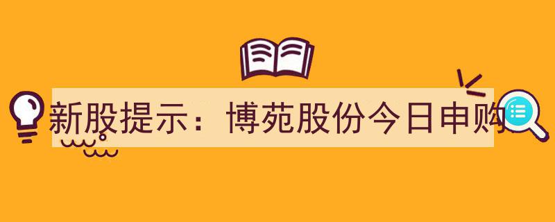 新股提示,博苑股份今日申购，投资新机遇不容错过！"/