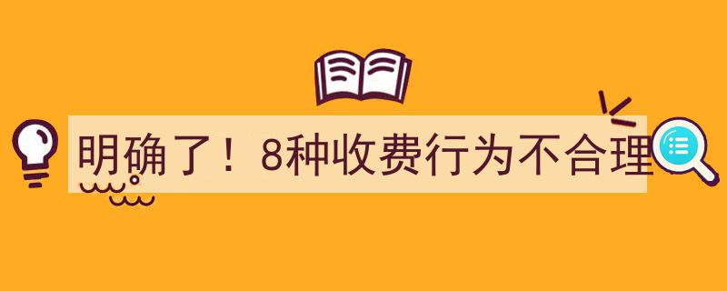 明确了！8种收费行为被认定为不合理，消费者权益保护再升级"/