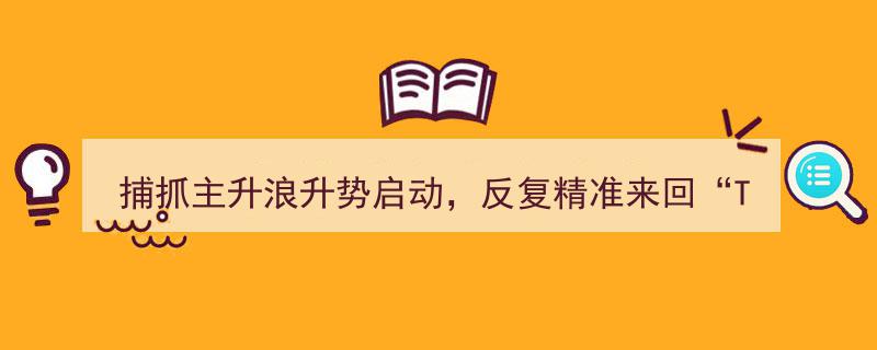精准捕抓主升浪,升势启动，反复“T+0”操作，每日稳赚6点，实现不赔神话！"/