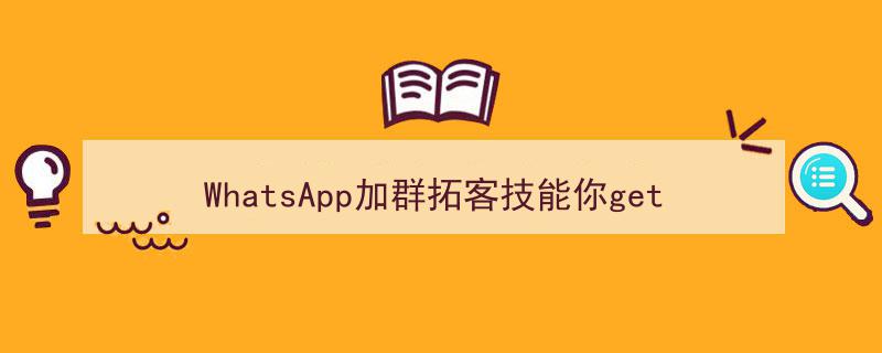 WhatsApp加群拓客技能全解析,你掌握这些技巧了吗？"/