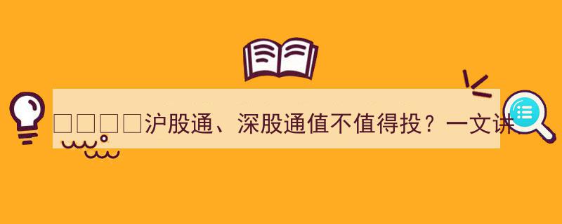 沪股通与深股通投资价值解析,一文揭秘跨境炒股机遇与潜在风险"/